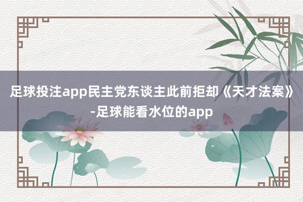 足球投注app　　民主党东谈主此前拒却《天才法案》-足球能看水位的app
