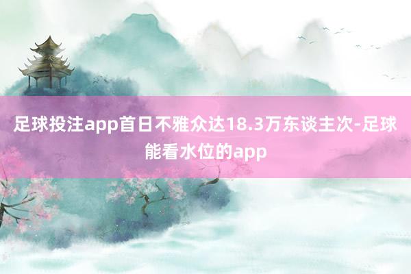足球投注app首日不雅众达18.3万东谈主次-足球能看水位的app
