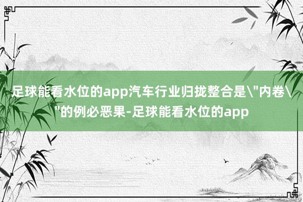 足球能看水位的app汽车行业归拢整合是