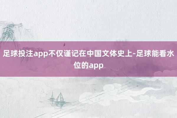 足球投注app不仅谨记在中国文体史上-足球能看水位的app