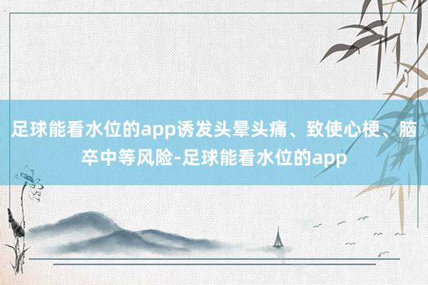 足球能看水位的app诱发头晕头痛、致使心梗、脑卒中等风险-足球能看水位的app