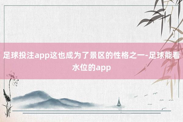 足球投注app这也成为了景区的性格之一-足球能看水位的app