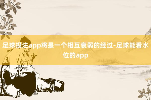 足球投注app将是一个相互衰弱的经过-足球能看水位的app