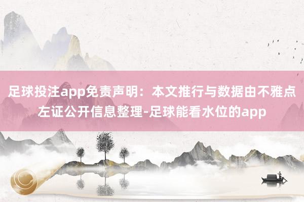 足球投注app免责声明：本文推行与数据由不雅点左证公开信息整理-足球能看水位的app