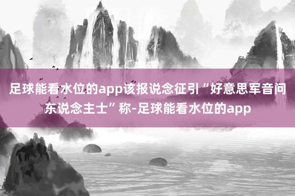 足球能看水位的app该报说念征引“好意思军音问东说念主士”称-足球能看水位的app