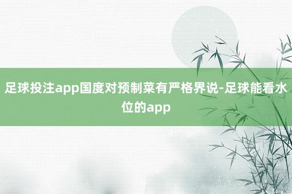 足球投注app国度对预制菜有严格界说-足球能看水位的app