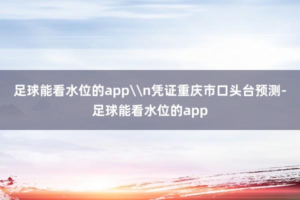 足球能看水位的app\n凭证重庆市口头台预测-足球能看水位的app