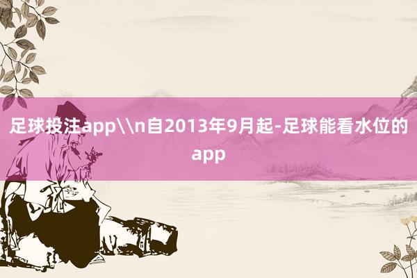 足球投注app\n自2013年9月起-足球能看水位的app