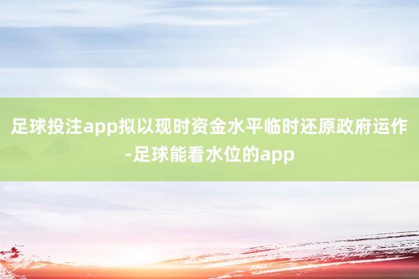 足球投注app拟以现时资金水平临时还原政府运作-足球能看水位的app
