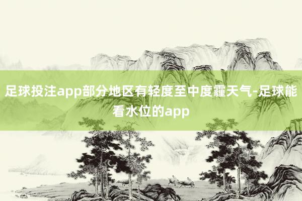 足球投注app部分地区有轻度至中度霾天气-足球能看水位的app