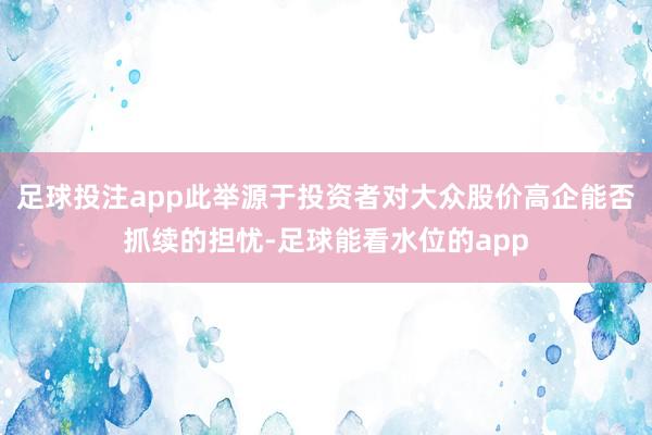 足球投注app此举源于投资者对大众股价高企能否抓续的担忧-足球能看水位的app