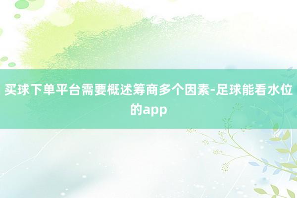 买球下单平台需要概述筹商多个因素-足球能看水位的app