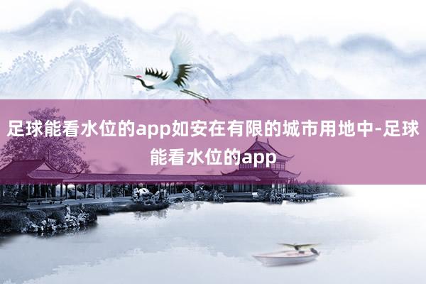 足球能看水位的app如安在有限的城市用地中-足球能看水位的app