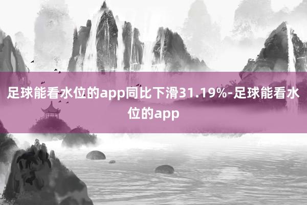 足球能看水位的app同比下滑31.19%-足球能看水位的app